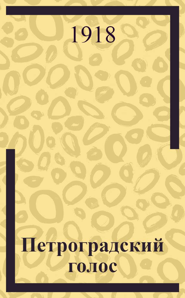 Петроградский голос : газ. полит., обществ. и лит. с рис. в тексте. 1918, № 47 (30 марта) : 1918, № 47 (30 марта)