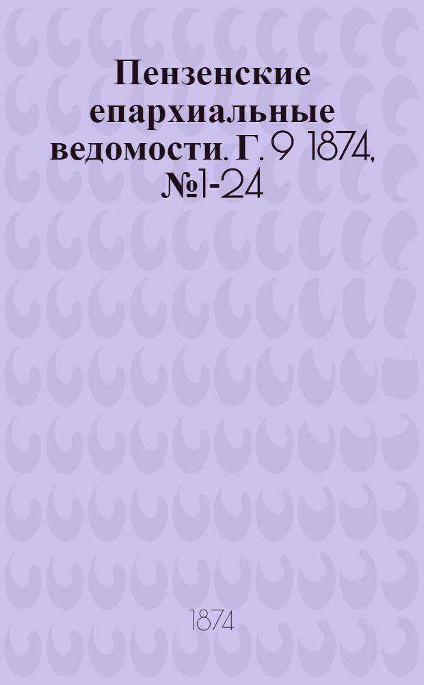 Пензенские епархиальные ведомости. [Г. 9] 1874, № 1-24