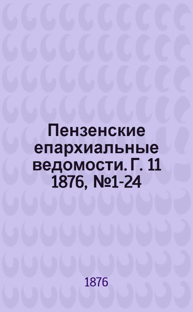 Пензенские епархиальные ведомости. [Г. 11] 1876, № 1-24