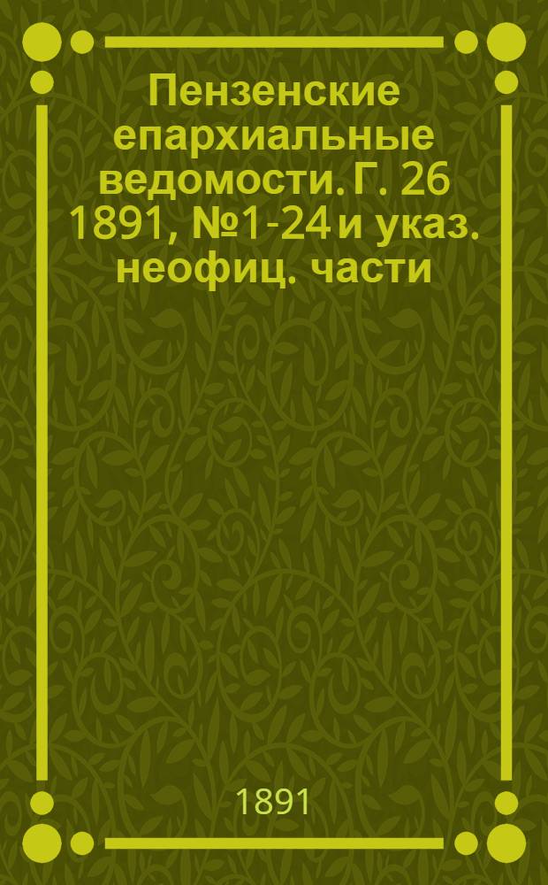 Пензенские епархиальные ведомости. Г. 26 1891, № 1-24 и указ. неофиц. части
