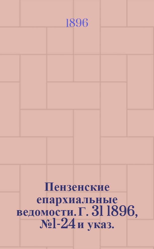 Пензенские епархиальные ведомости. Г. 31 1896, № 1-24 и указ.