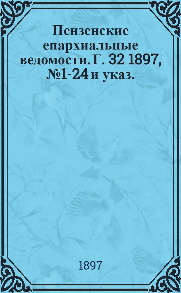Пензенские епархиальные ведомости. Г. 32 1897, № 1-24 и указ.