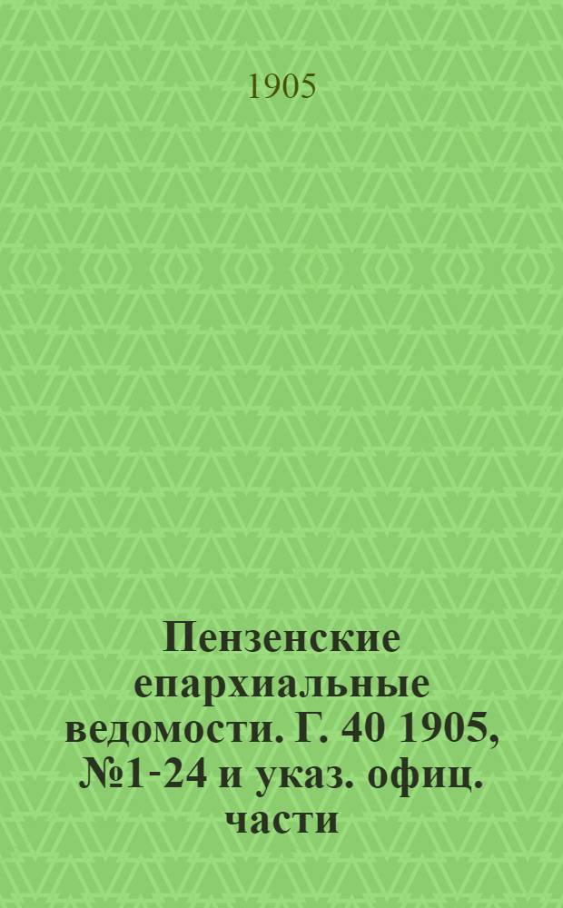 Пензенские епархиальные ведомости. [Г. 40] 1905, № 1-24 и указ. офиц. части
