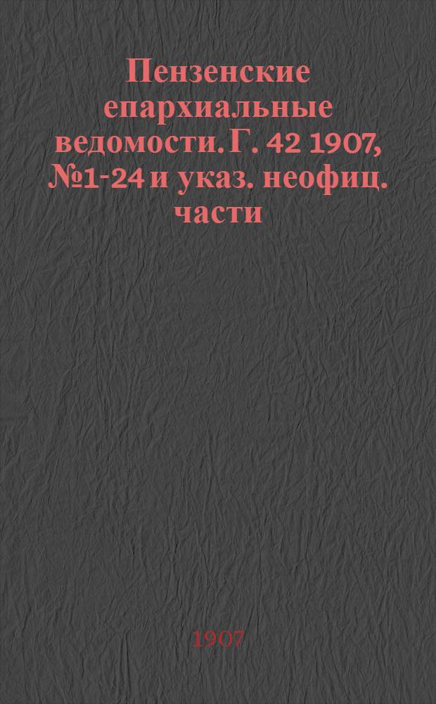 Пензенские епархиальные ведомости. Г. 42 1907, № 1-24 и указ. неофиц. части