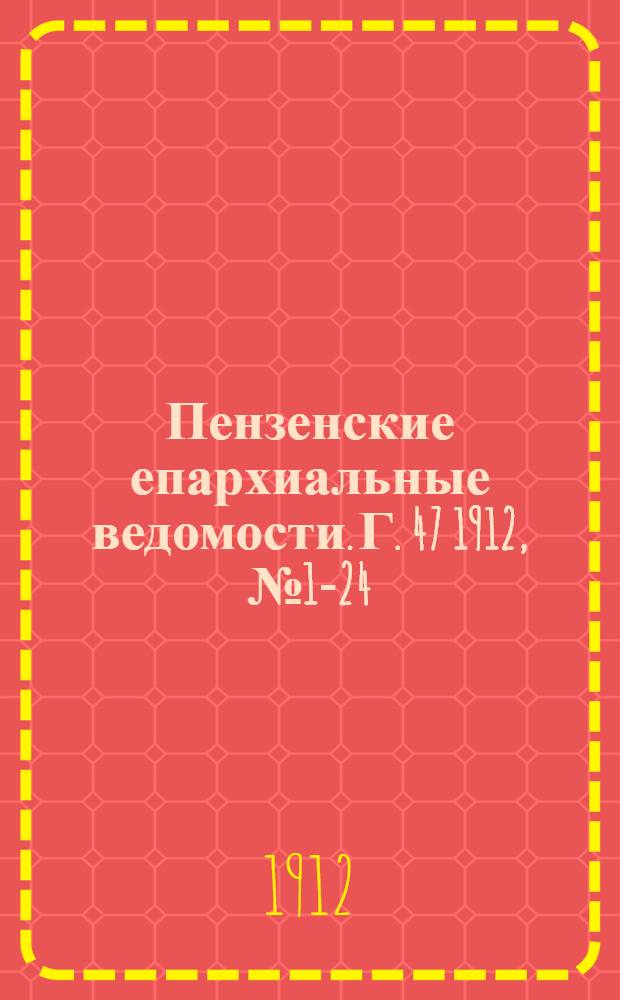 Пензенские епархиальные ведомости. [Г. 47] 1912, № 1-24