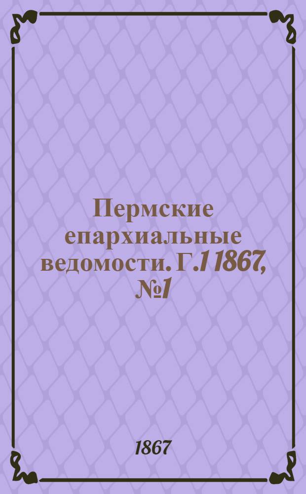 Пермские епархиальные ведомости. [Г.1] 1867, № 1(май)-34 и указ.