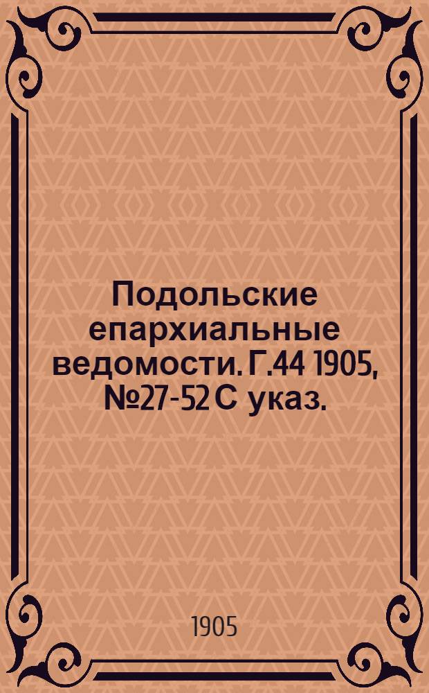 Подольские епархиальные ведомости. Г.44 1905, № 27-52 С указ.