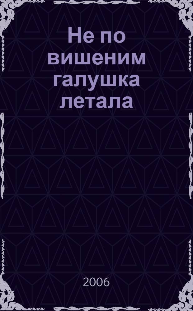 Не по вишеним галушка летала : поют старообрядцы русских сёл в Румынии