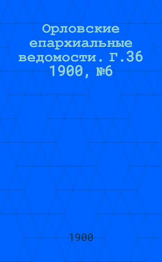 Орловские епархиальные ведомости. Г.36 1900, № 6