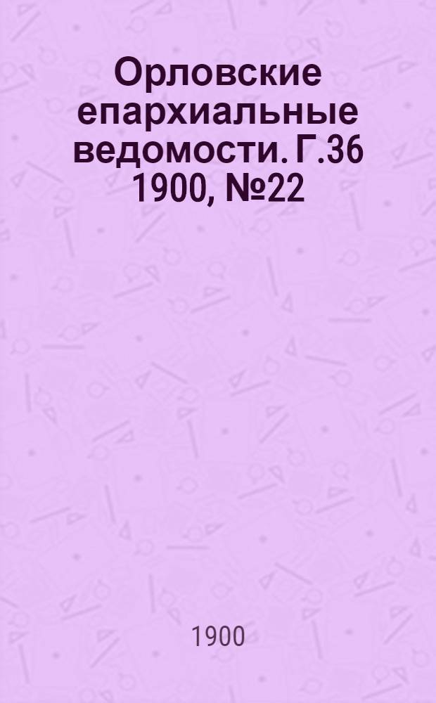 Орловские епархиальные ведомости. Г.36 1900, № 22/23