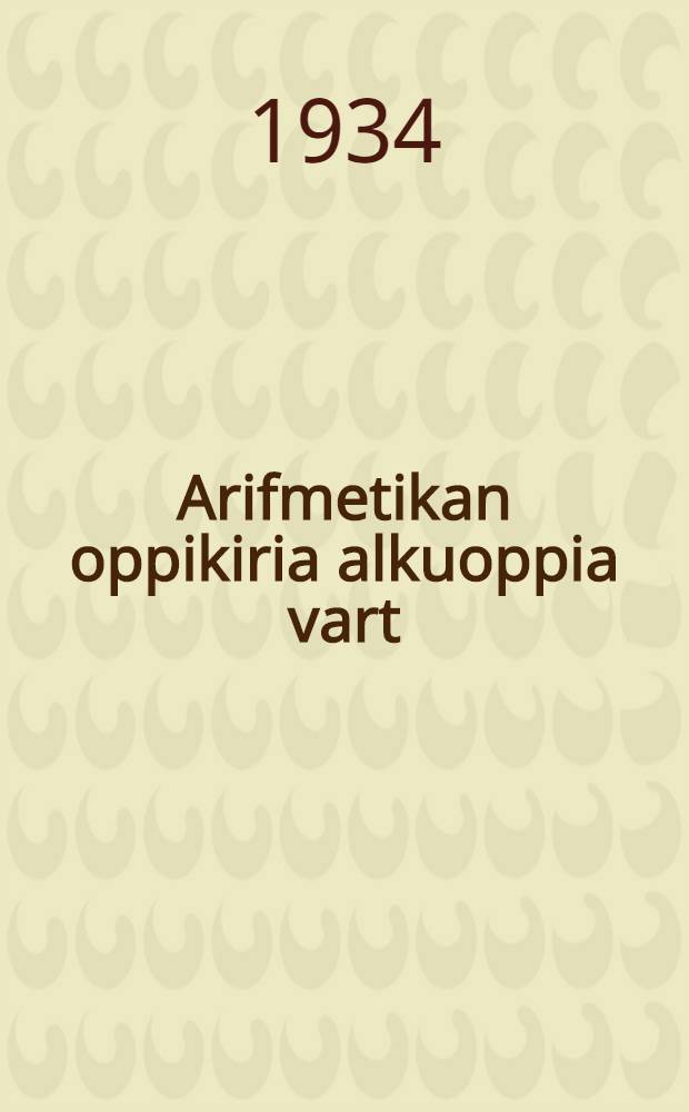 Arifmetikan oppikiria alkuoppia vart : Osa 3 : 3 ja 4 oppivuus = Учебник арифметики для начальной школы