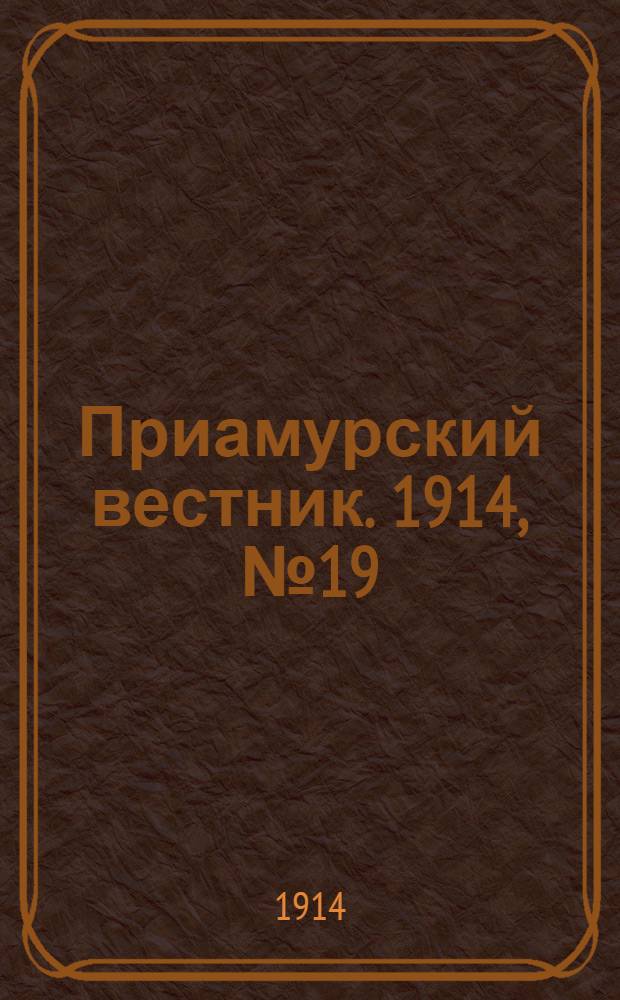 Приамурский вестник. 1914, № 19 (19 авг.) : 1914, № 19 (19 авг.)