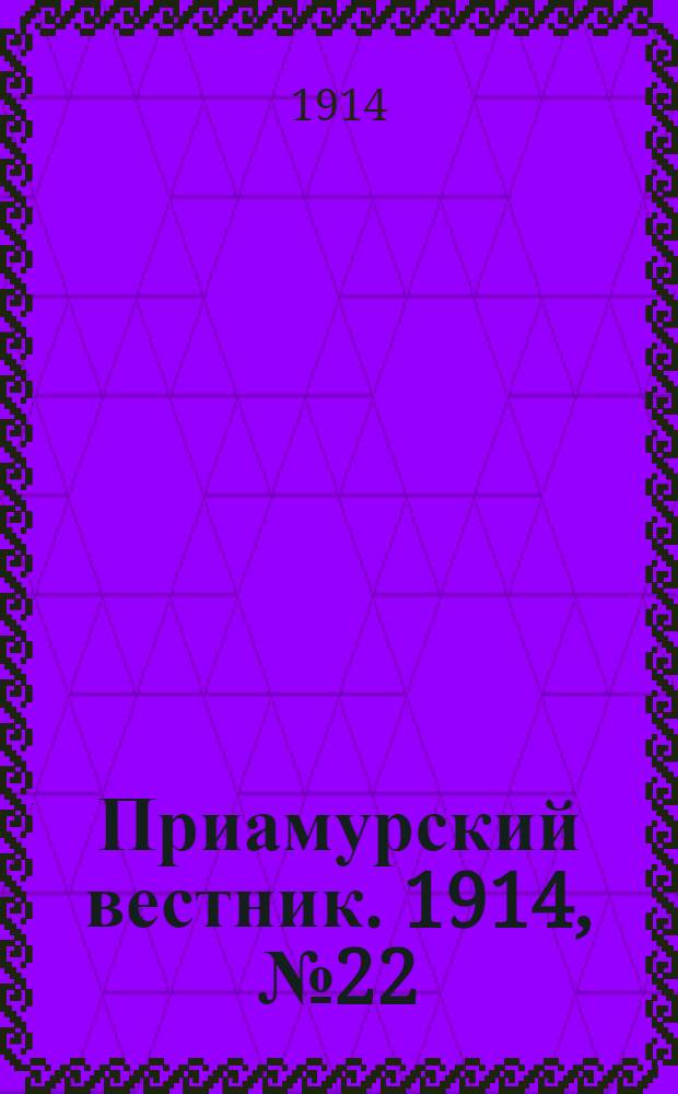 Приамурский вестник. 1914, № 22 (22 авг.) : 1914, № 22 (22 авг.)
