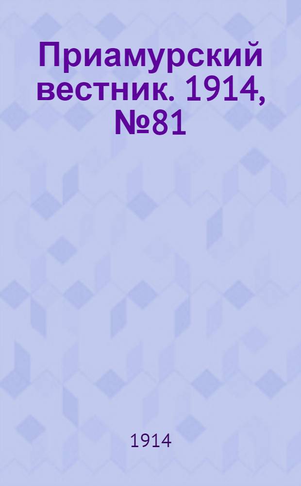Приамурский вестник. 1914, № 81 (11 нояб.) : 1914, № 81 (11 нояб.)