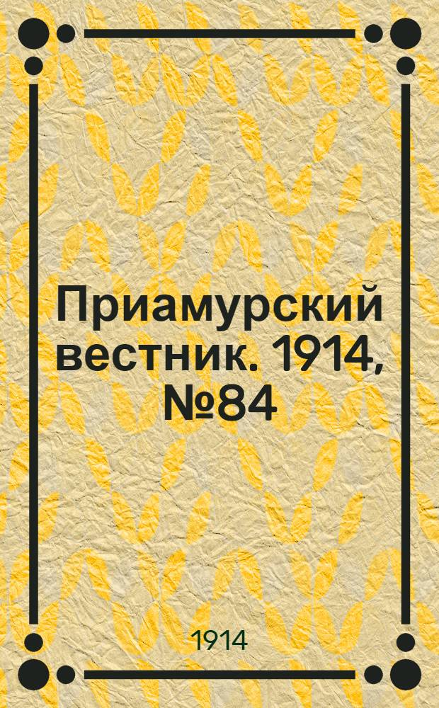 Приамурский вестник. 1914, № 84 (14 нояб.) : 1914, № 84 (14 нояб.)