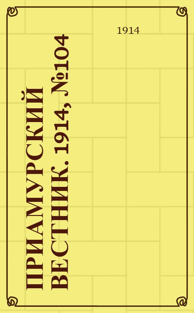Приамурский вестник. 1914, № 104 (10 дек.) : 1914, № 104 (10 дек.)
