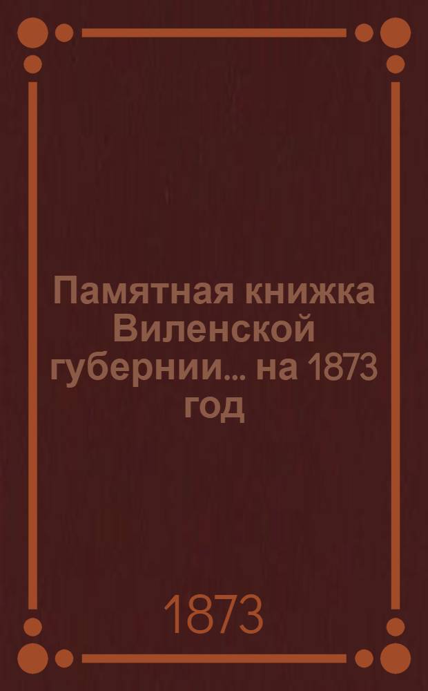 Памятная книжка Виленской губернии... ... на 1873 год : Дополнительный лист к Памятной книжке Виленской губернии (за май, июнь, июль и август 1873 г.)