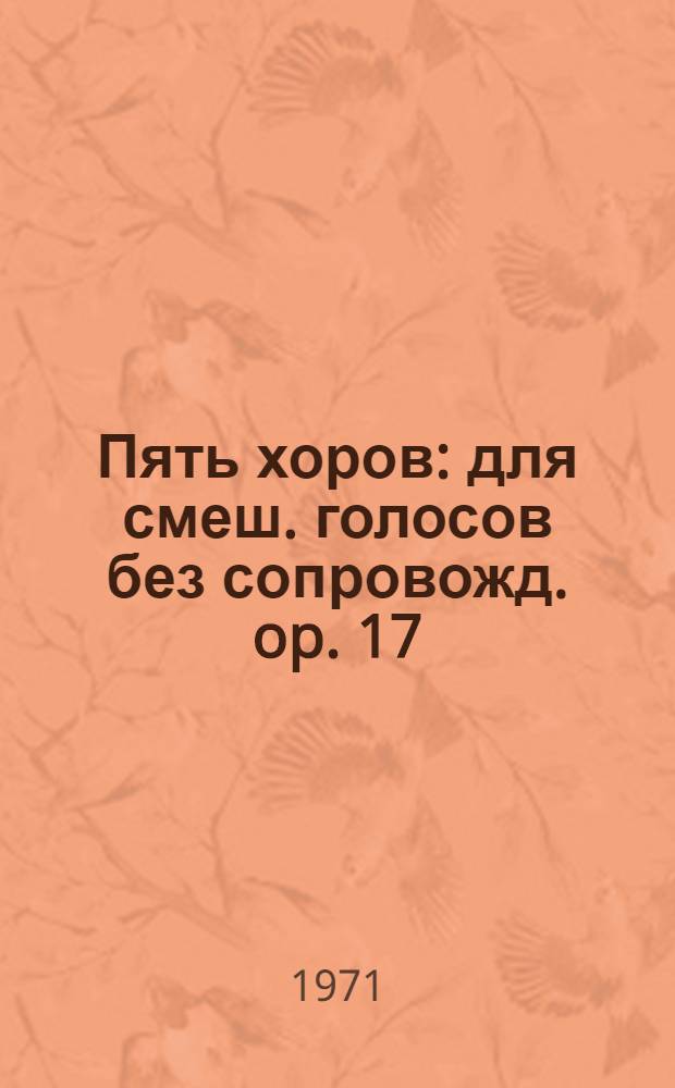 Пять хоров : для смеш. голосов без сопровожд. op. 17