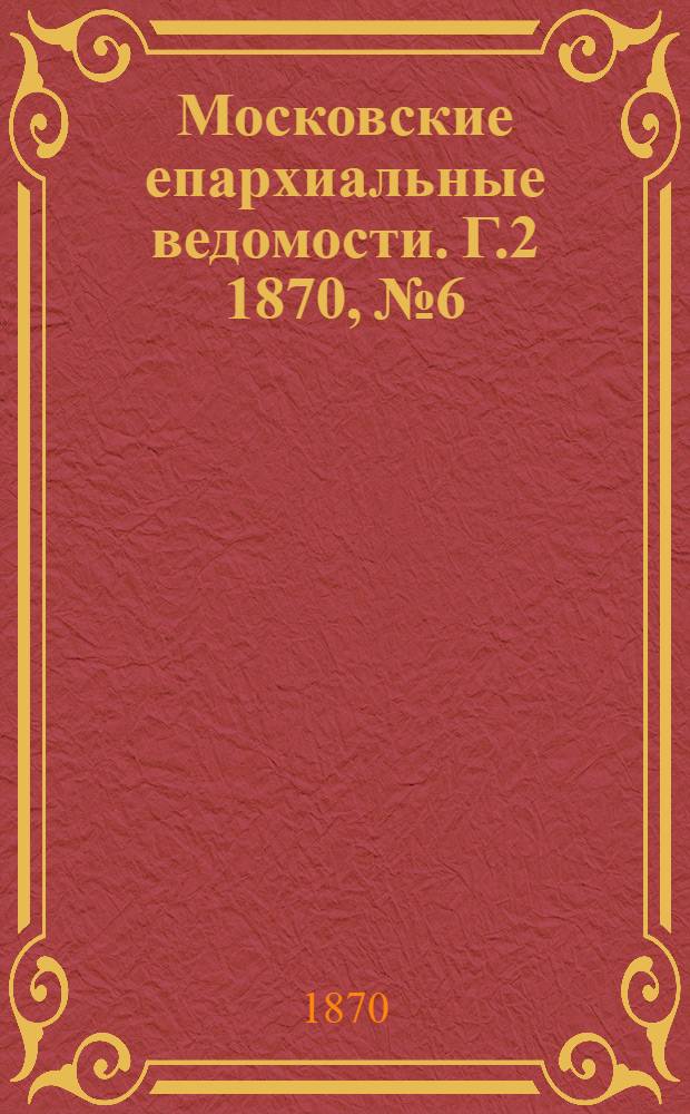 Московские епархиальные ведомости. Г.2 1870, № 6