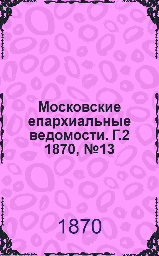 Московские епархиальные ведомости. Г.2 1870, № 13