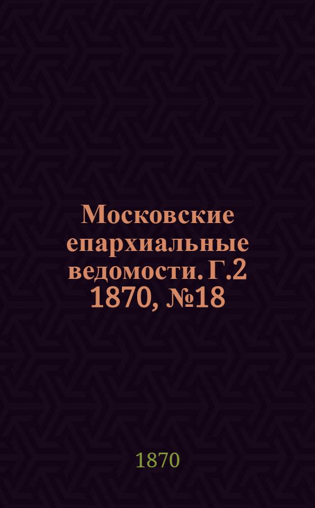 Московские епархиальные ведомости. Г.2 1870, № 18