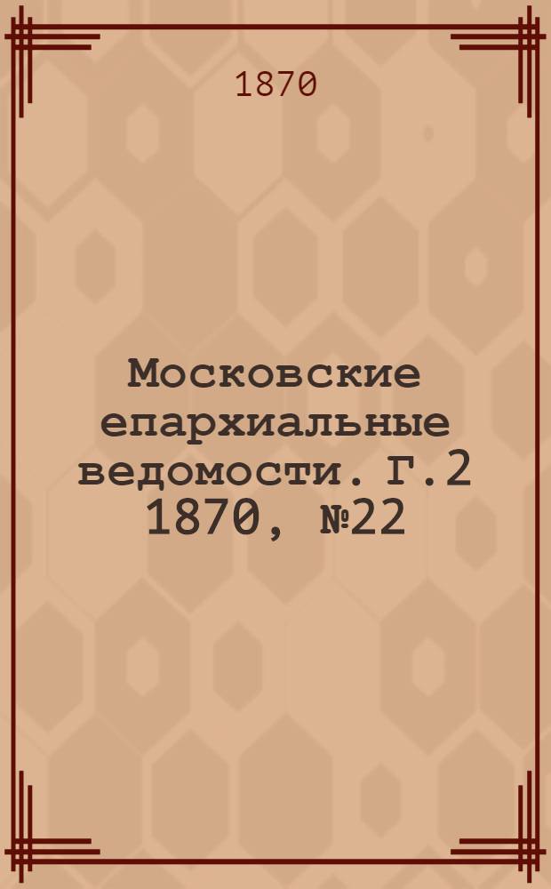 Московские епархиальные ведомости. Г.2 1870, № 22