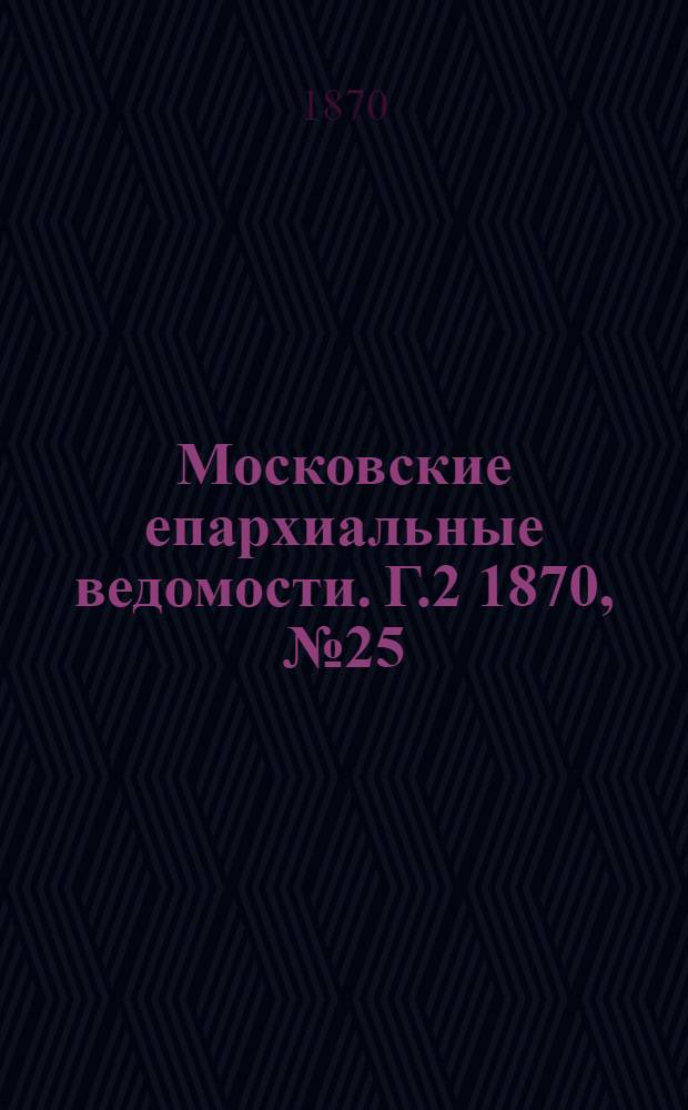 Московские епархиальные ведомости. Г.2 1870, № 25