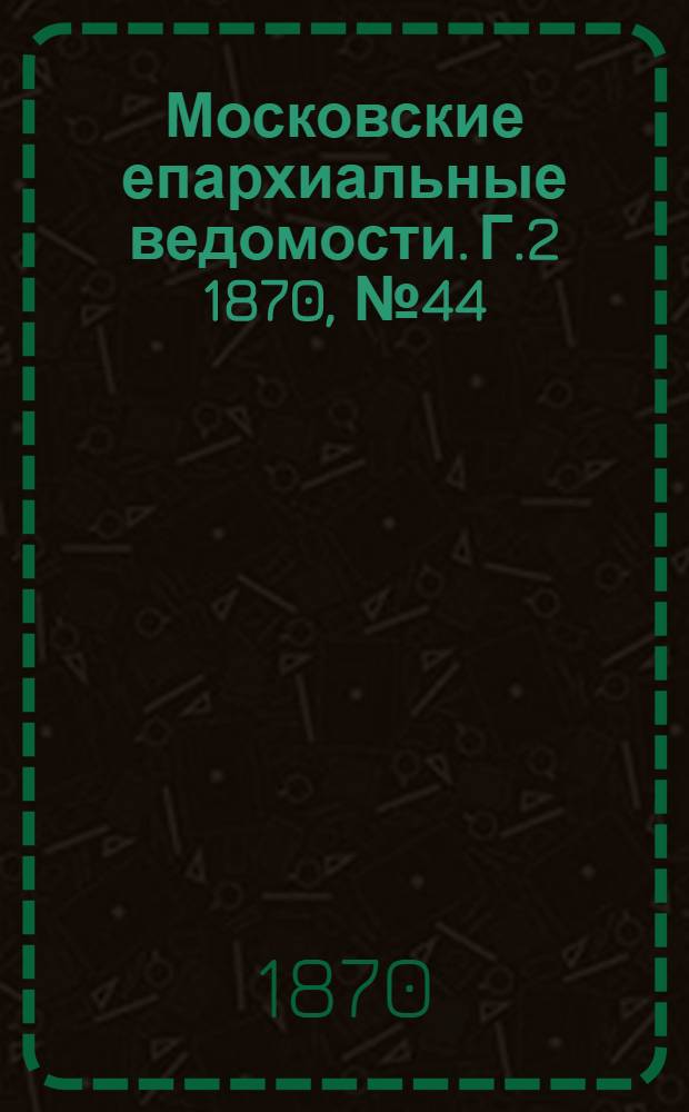 Московские епархиальные ведомости. Г.2 1870, № 44