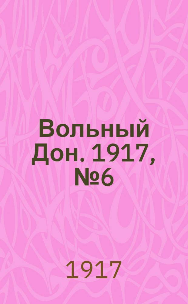 Вольный Дон. 1917, № 6 (13 апр.) : 1917, № 6 (13 апр.)
