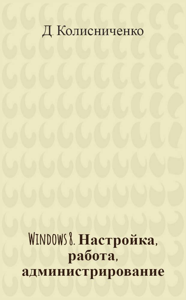 Windows 8. Настройка, работа, администрирование