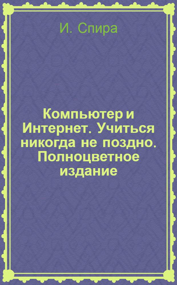 Компьютер и Интернет. Учиться никогда не поздно. Полноцветное издание