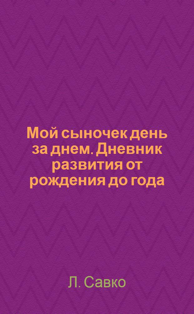 Мой сыночек день за днем. Дневник развития от рождения до года