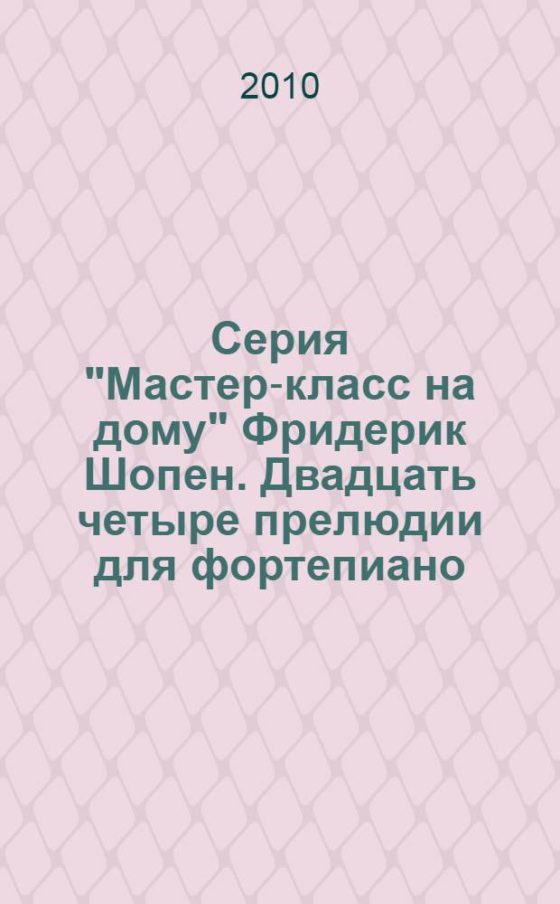 Серия "Мастер-класс на дому" Фридерик Шопен. Двадцать четыре прелюдии для фортепиано. Ор. 28