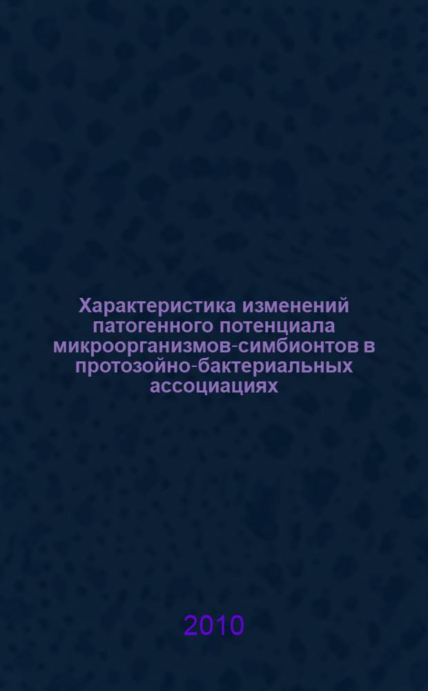 Характеристика изменений патогенного потенциала микроорганизмов-симбионтов в протозойно-бактериальных ассоциациях: монография