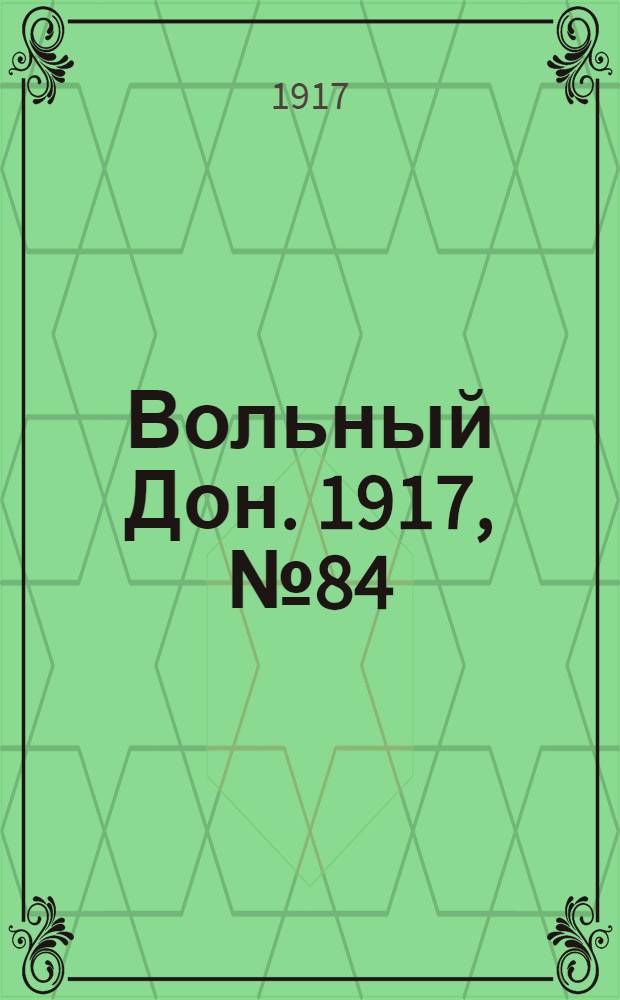 Вольный Дон. 1917, № 84 (18 июля) : 1917, № 84 (18 июля)