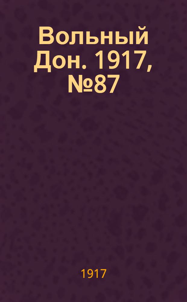 Вольный Дон. 1917, № 87 (21 июля) : 1917, № 87 (21 июля)