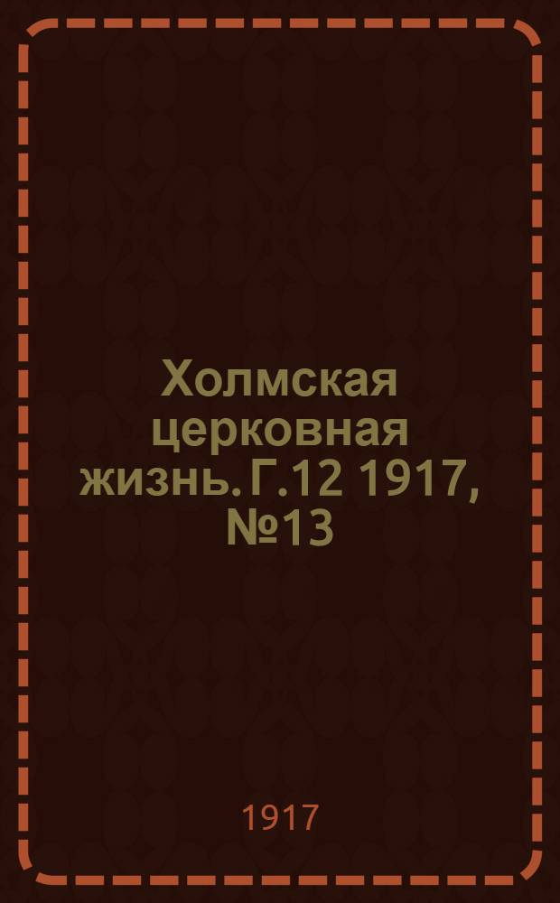Холмская церковная жизнь. Г.12 1917, № 13/16 : Г.12 1917, № 13/16