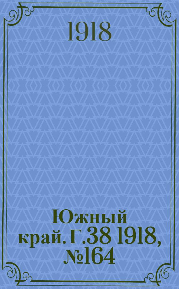 Южный край. Г.38 1918, № 164 (5 нояб.) : Г.38 1918, № 164 (5 нояб.)