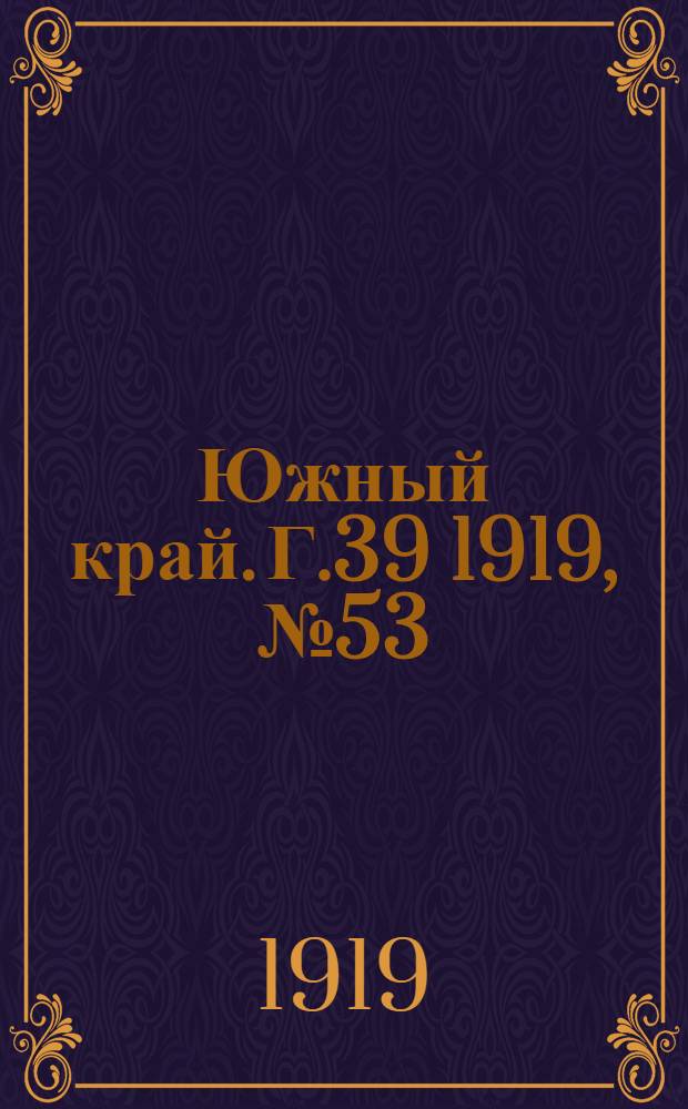 Южный край. Г.39 1919, № 53 (9 авг.) : Г.39 1919, № 53 (9 авг.)