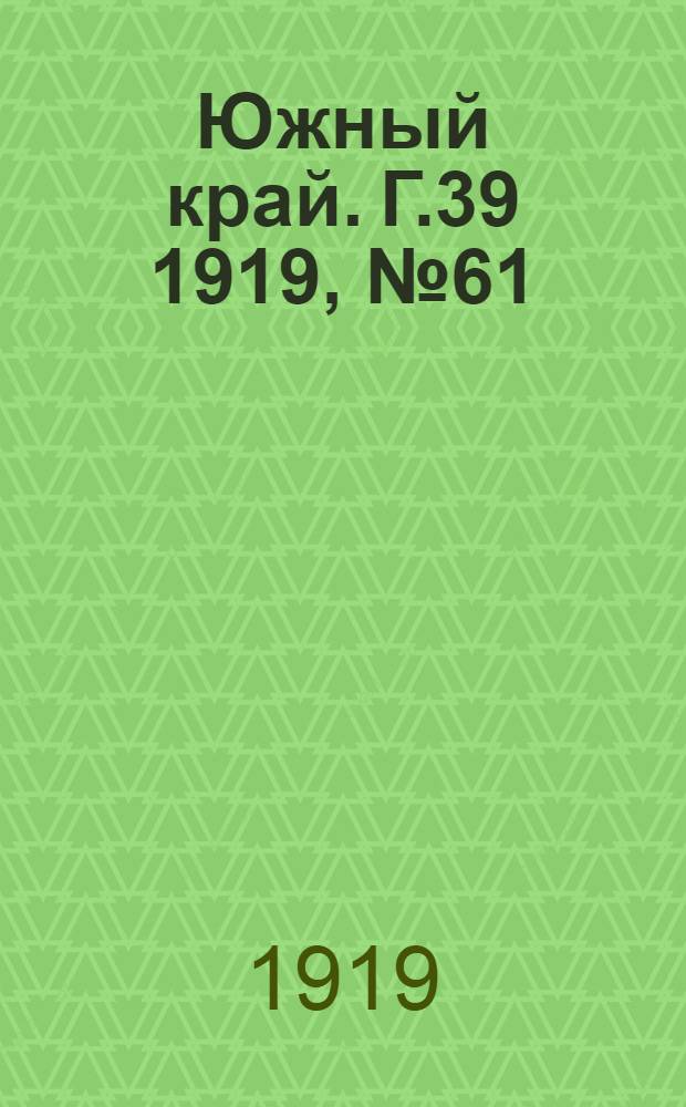 Южный край. Г.39 1919, № 61 (20 авг.) : Г.39 1919, № 61 (20 авг.)