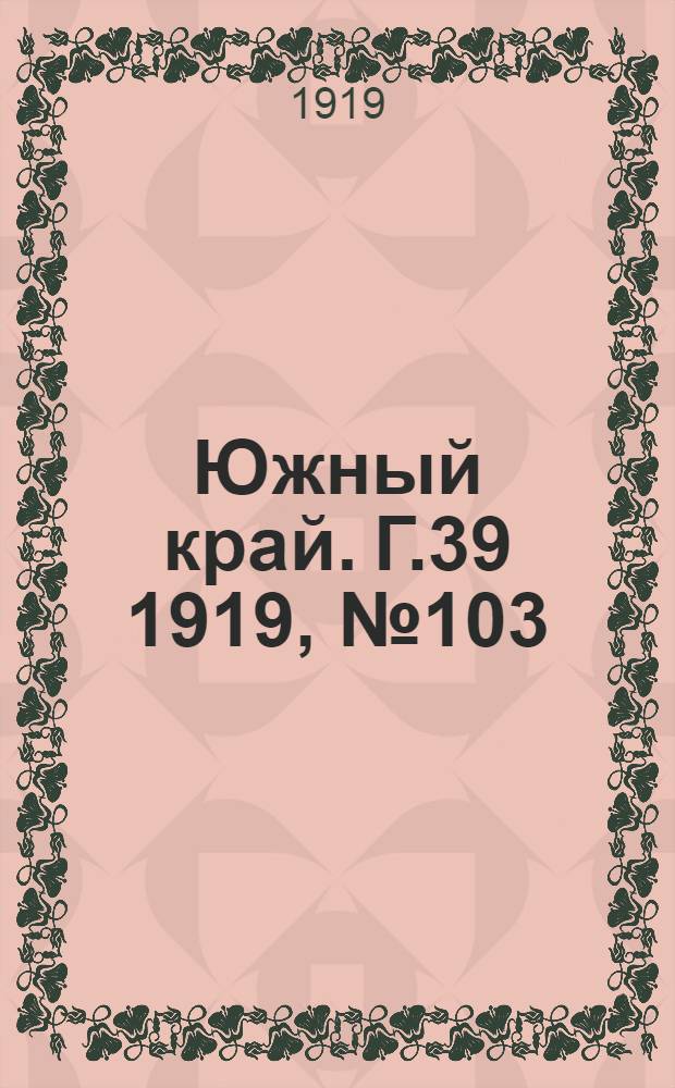 Южный край. Г.39 1919, № 103 (11 окт.) : Г.39 1919, № 103 (11 окт.)