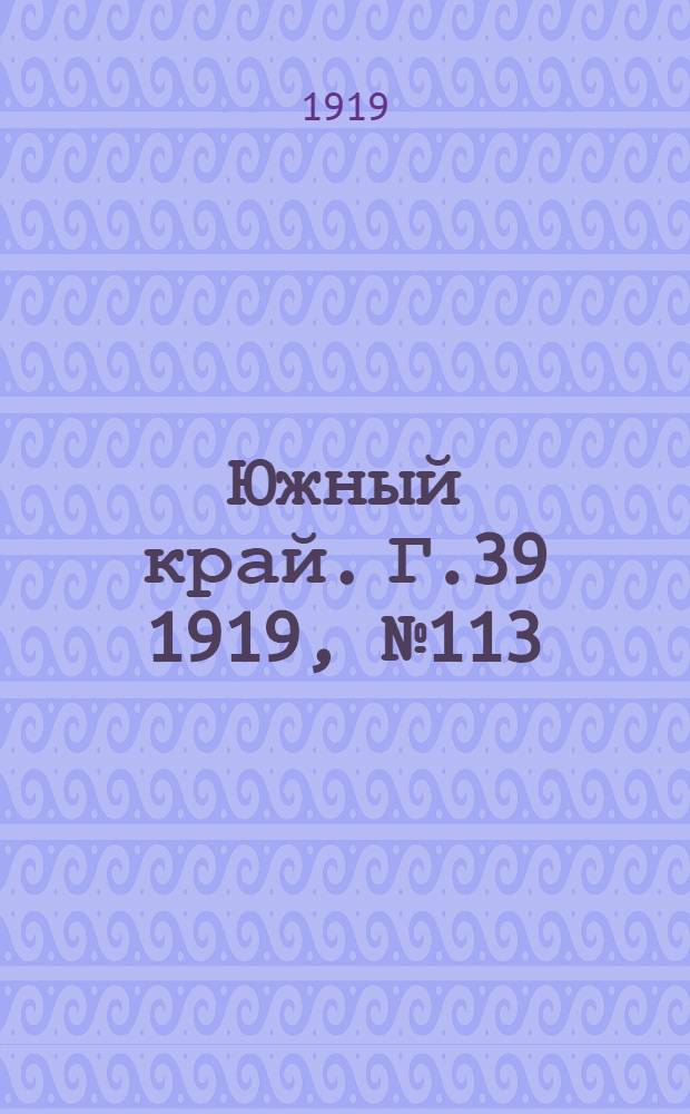 Южный край. Г.39 1919, № 113 (23 окт.) : Г.39 1919, № 113 (23 окт.)