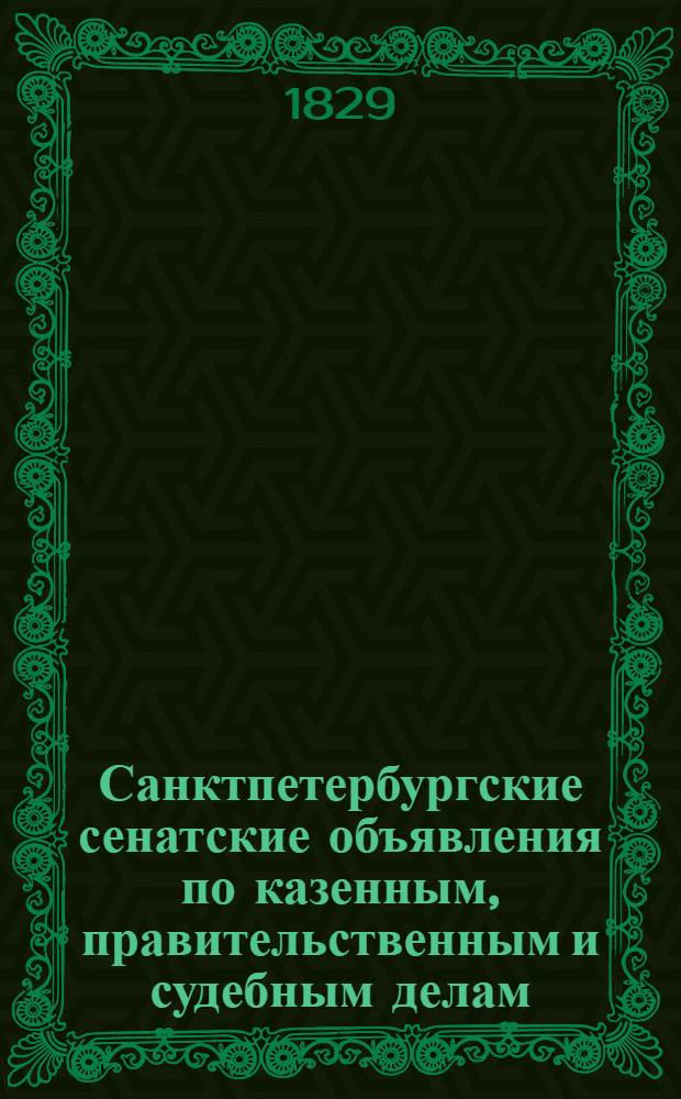 Санктпетербургские сенатские объявления по казенным, правительственным и судебным делам. 1829, № 1-105 : 1829, № 1-105