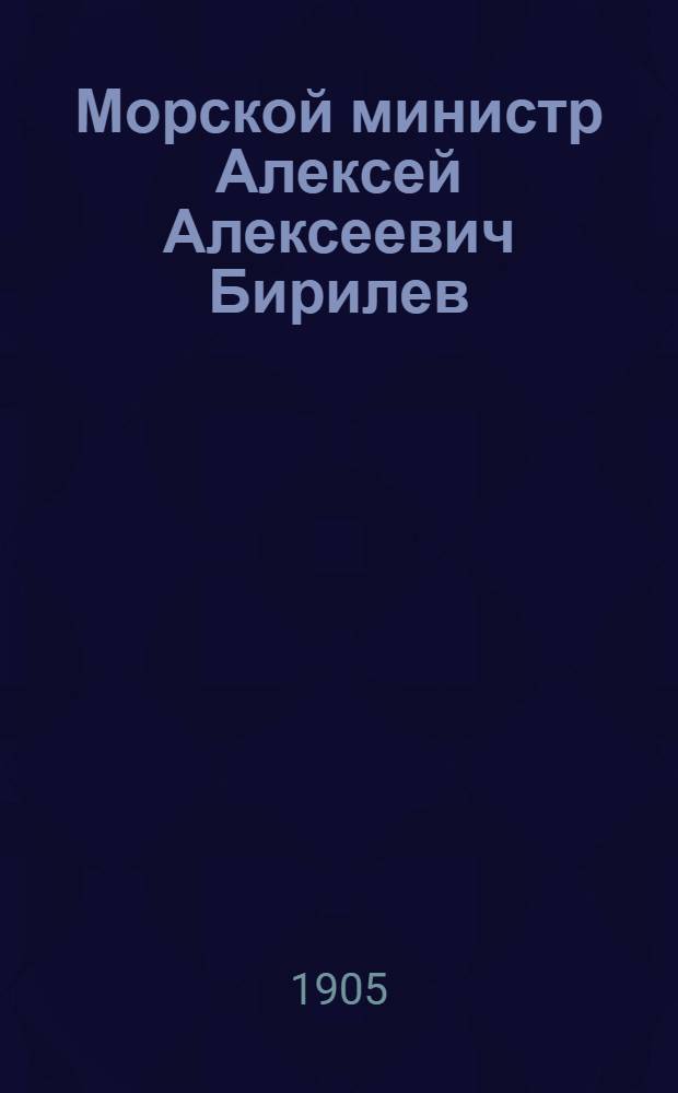 Морской министр Алексей Алексеевич Бирилев