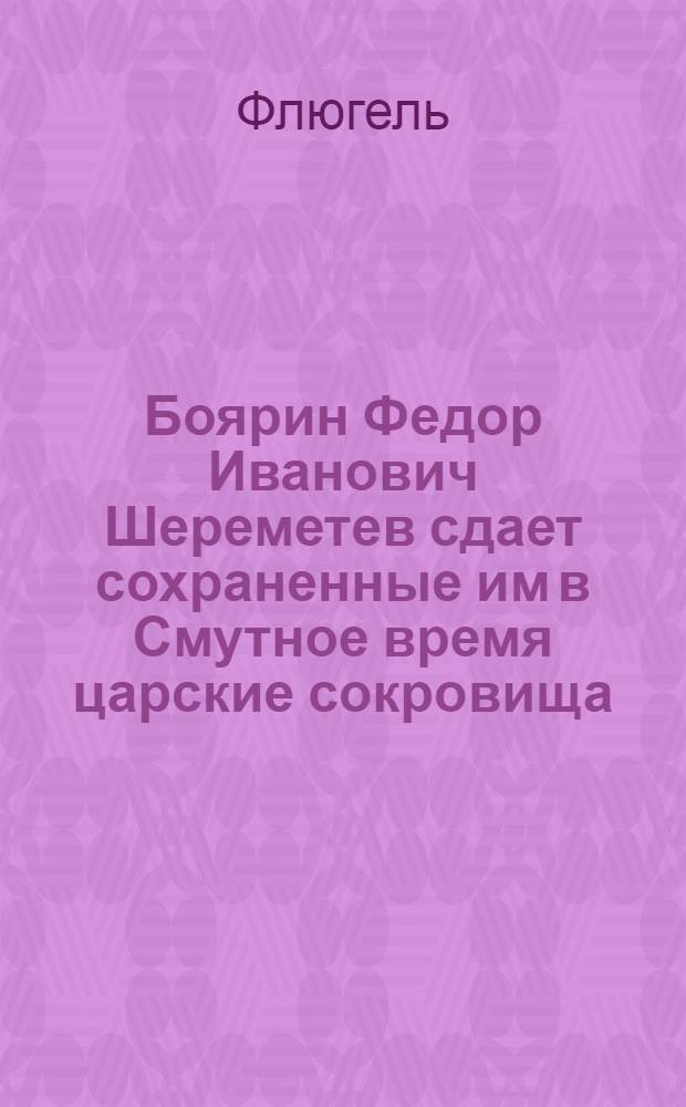 Боярин Федор Иванович Шереметев сдает сохраненные им в Смутное время царские сокровища