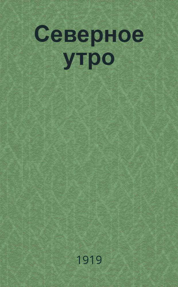 Северное утро : Ежедн. газ. Г.9 1919, № 4 (2163) (4 янв.) : Г.9 1919, № 4 (2163) (4 янв.)