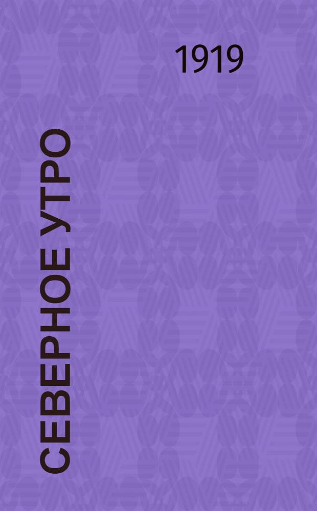 Северное утро : Ежедн. газ. Г.9 1919, № 19 (2178) (23 янв.) : Г.9 1919, № 19 (2178) (23 янв.)