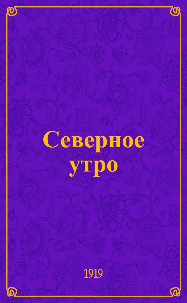 Северное утро : Ежедн. газ. Г.9 1919, № 27 (2186) (31 янв.) : Г.9 1919, № 27 (2186) (31 янв.)