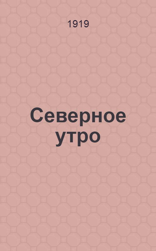 Северное утро : Ежедн. газ. Г.9 1919, № 58 (2216) (6 марта) : Г.9 1919, № 58 (2216) (6 марта)