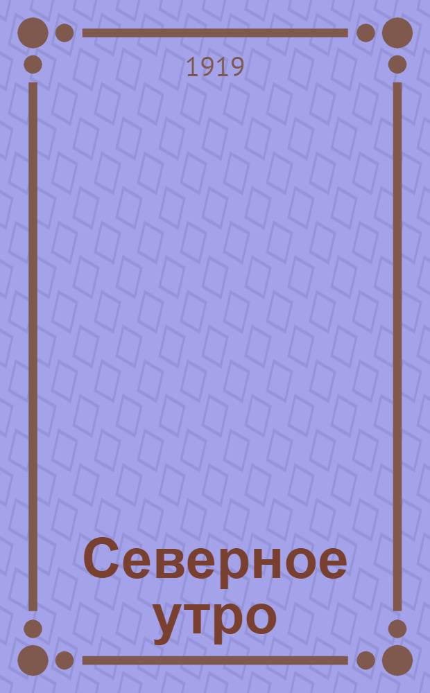 Северное утро : Ежедн. газ. Г.9 1919, № 208 (2366) (13 авг.) : Г.9 1919, № 208 (2366) (13 авг.)